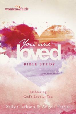 You Are Loved Bible Study: Embracing God's Love for You by Sally Clarkson, Angela Perritt