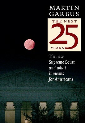 The Next 25 Years: The New Supreme Court and What It Means for Americans by Martin Garbus