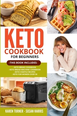 Keto Cookbook for Beginners: THIS BOOK INCLUDES: Keto Bread Cookbook - Keto Bread Machine Cookbook - Keto Chaffle Recipes - Keto for Women Over 50 by Susan Harris, Karen Turner