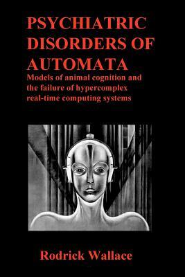 Psychiatric Disorders of Automata: Models of animal cognition and the failure of hypercomplex real-time computing systems by Rodrick Wallace