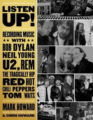 Listen Up!: Recording Music with Bob Dylan, Neil Young, U2, the Tragically Hip, Rem, Iggy Pop, Red Hot Chili Peppers, Tom Waits... by Mark Howard, Chris Howard