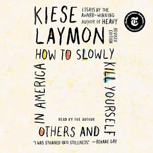 How to Slowly Kill Yourself and Others in America; Revised Edition by Kiese Laymon