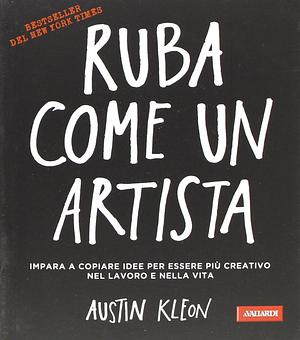 Ruba come un artista: Per essere più creativo nel lavoro e nella vita by Austin Kleon