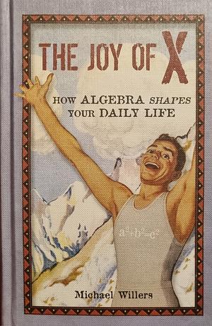 Joy of X: How Algebra Shapes Your Daily Life by Michael Willers