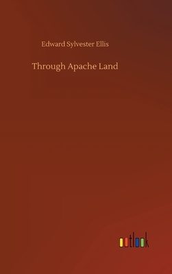 Through Apache Land by Edward Sylvester Ellis