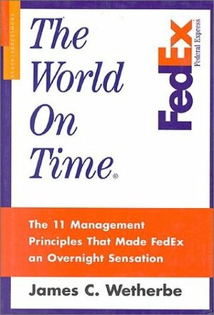 The World on Time: The 11 Management Principles That Made FedEx an Overnight Sensation by James C. Wetherbe