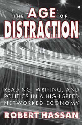 The Age of Distraction: Reading, Writing, and Politics in a High-Speed Networked Economy by Robert Hassan