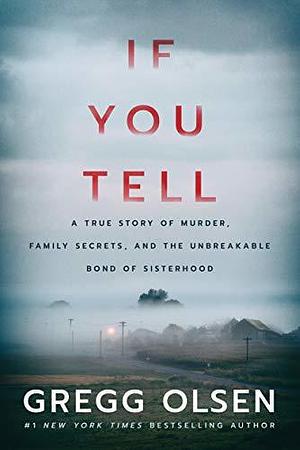 If You Tell: a True Story of Murder, Family Secrets, and the Unbreakable Bond of Sisterhood by Gregg Olsen