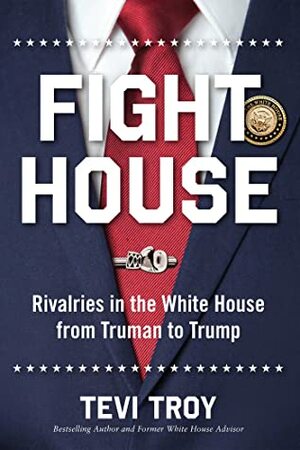 Fight House: Rivalries in the White House from Truman to Trump by Tevi Troy