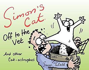 Simon's Cat Off to the Vet: And Other Cat-astrophes by Simon Tofield, Simon Tofield