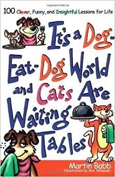 It's a Dog Eat Dog World and Cats Are Waiting Tables: 100 Clever, Funny, and Insightful Lessons for Life by Martin Babb