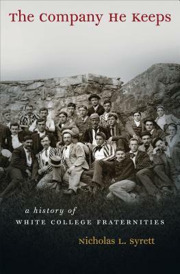 The Company He Keeps: A History of White College Fraternities by Nicholas L. Syrett