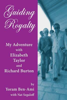 Guiding Royalty: My Adventure with Elizabeth Taylor and Richard Burton by Yoram Ben-Ami, Nat Segaloff