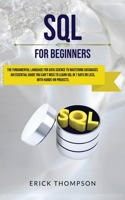 Sql for Beginners: The Fundamental Language for Data Science to Mastering Databases. An Essential Guide you Can't Miss to Learn Sql in 7 by Erick Thompson