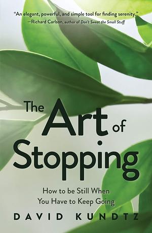 The Art of Stopping: How to be Still When You Have to Keep Going by David Kundtz, David Kundtz