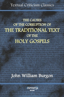 The Causes of the Corruption of the Traditional Text of the Holy Gospels by John William Burgon