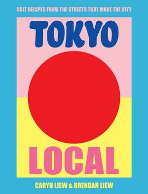 Tokyo Local: Cult Recipes from the Street That Make the City by Brendan Liew, Caryn Liew