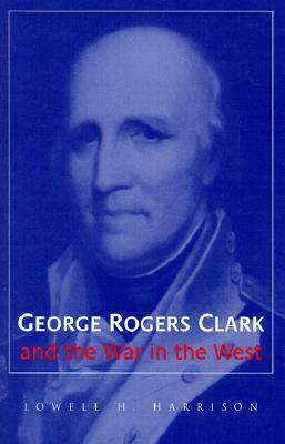 George Rogers Clark and the War in the West by Lowell H. Harrison