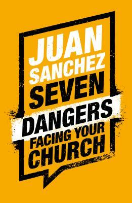 Seven Dangers Facing Your Church by Juan Sanchez