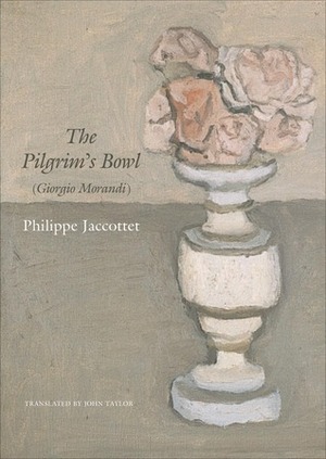 The Pilgrim's Bowl: (Giorgio Morandi) by Philippe Jaccottet