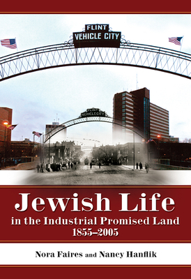 Jewish Life in the Industrial Promised Land, 1855-2005 by Nancy Hanflik, Nora Faires