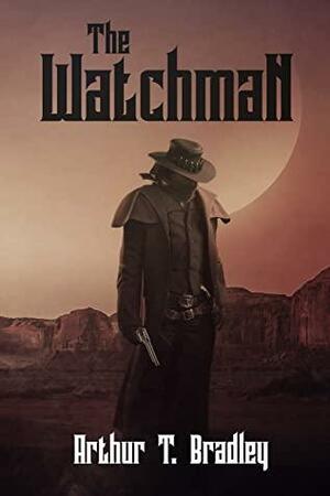 The Watchman: Preventing the Apocalypse One Bullet at a Time by Arthur Bradley