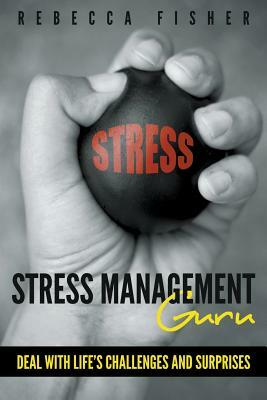 Stress Management Guru: Deal with Life's Challenges and Surprises by Rebecca Fisher