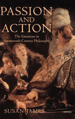 Passion and Action: The Emotions in Seventeenth-Century Philosophy by Susan James