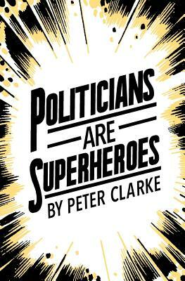 Politicians are Superheroes by Peter Clarke