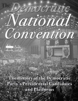 The Democratic National Convention: The History of the Democratic Party's Presidential Candidates and Platforms by Charles River Editors