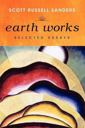 Earth Works: Selected Essays by Scott Russell Sanders