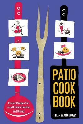Patio Cook Book: Classic Recipes for Easy Outdoor Cooking and Dining by Helen Evans Brown