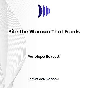 Bite the Woman That Feeds by Penelope Barsetti