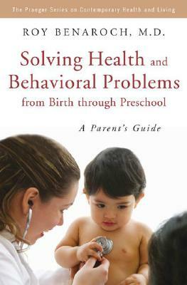 Solving Health and Behavioral Problems from Birth Through Preschool: A Parent's Guide by Roy Benaroch