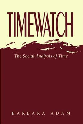 Timewatch: The Social Analysis of Time by Barbara Adam