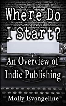 Where Do I Start? An Overview of Indie Publishing by Molly Evangeline