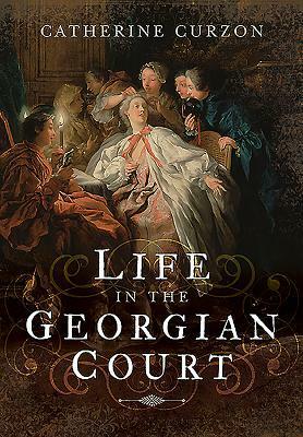 Life in the Georgian Court by Catherine Curzon
