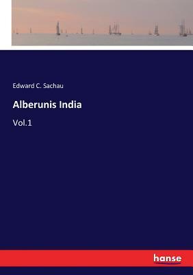 Alberuni's India: An Account of the Religion, Philosophy, Literature, Geography, Chronology, Astronomy, Customs, Laws and Astrology of I by Edward C. Sachau