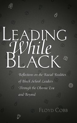 Leading While Black: Reflections on the Racial Realities of Black School Leaders Through the Obama Era and Beyond by Floyd Cobb