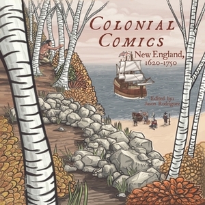 Colonial Comics: New England, 1620 - 1750 by Mike Sgier, Scott White, Noel Tuazon, Sarah Winifred Searle, Matt Rawson, Steve Harrison, James Comey, Chris Piers, Nick Bunker, Joel Christian Gill, Jason Axtell, John L. Bell, Rafer Roberts, Charles Fetherolf, Matt Dembicki, Walter W. Woodward, A. David Lewis, Jason Hanley, Dale Rawlings, Alexander Danner, Mal Jones, Matt Boehm, Dan Mazur, Arsia Rozegar, Virginia DeJohn Anderson, E.J. Barnes, Josh O'Neil, Christina Rice, Tara Alexander, Nate DiMeo, Jason Rodriguez, J.T. Waldman, Ellen T. Crenshaw, Erika Swyler