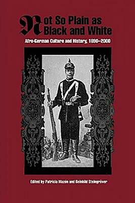 Not So Plain as Black and White: Afro-German Culture and History, 1890-2000 by 