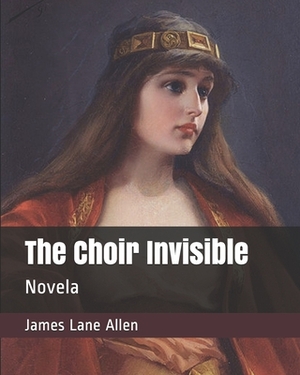 The Choir Invisible: Novela by James Lane Allen