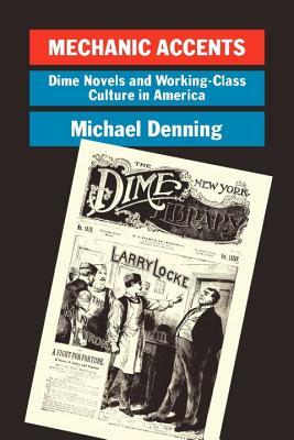 Mechanic Accents: Dime Novels and Working-Class Culture in America by Michael Denning
