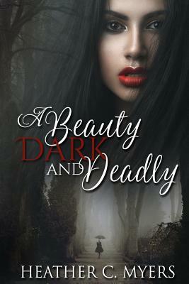 A Beauty Dark & Deadly: Book 1 in The Dark & Deadly Trilogy by Heather C. Myers