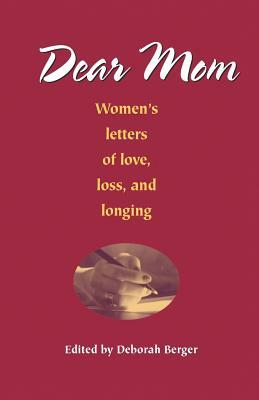 Dear Mom: Women's Letters of Love, Loss, and Longing by Deborah Berger