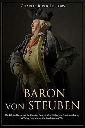 Baron von Steuben: The Life and Legacy of the Prussian General Who Drilled the Continental Army at Valley Forge during the Revolutionary War by Charles River Editors