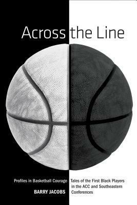 Across the Line: Profiles in Basketball Courage: Tales of the First Black Players in the Acc and SEC by Barry Jacobs