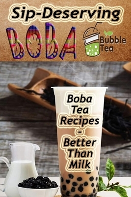 Sip-Deserving Boba Bubble Tea: Boba Tea Recipes Better Than Milk by Michael Greenwell