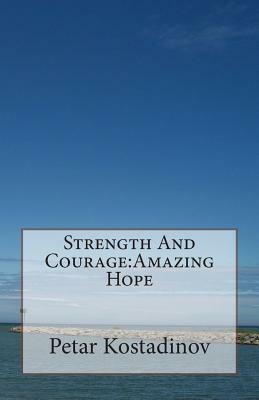 Strength And Courage: Amazing Hope by Petar Kostadinov