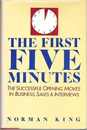The First Five Minutes: The Successful Opening Moves In Business, Sales & Interviews by Norman King